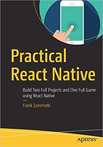 Practical React Native: Build Two Full Projects and One Full Game using React Native