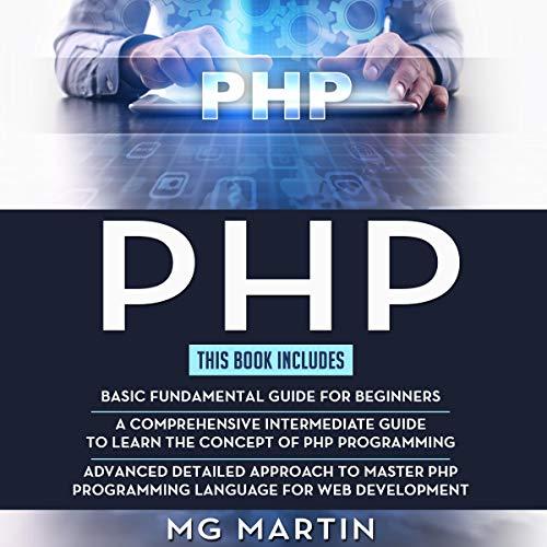 PHP: The Complete Guide for Beginners, Intermediate, and Advanced Detailed Approach to Master PHP Programming